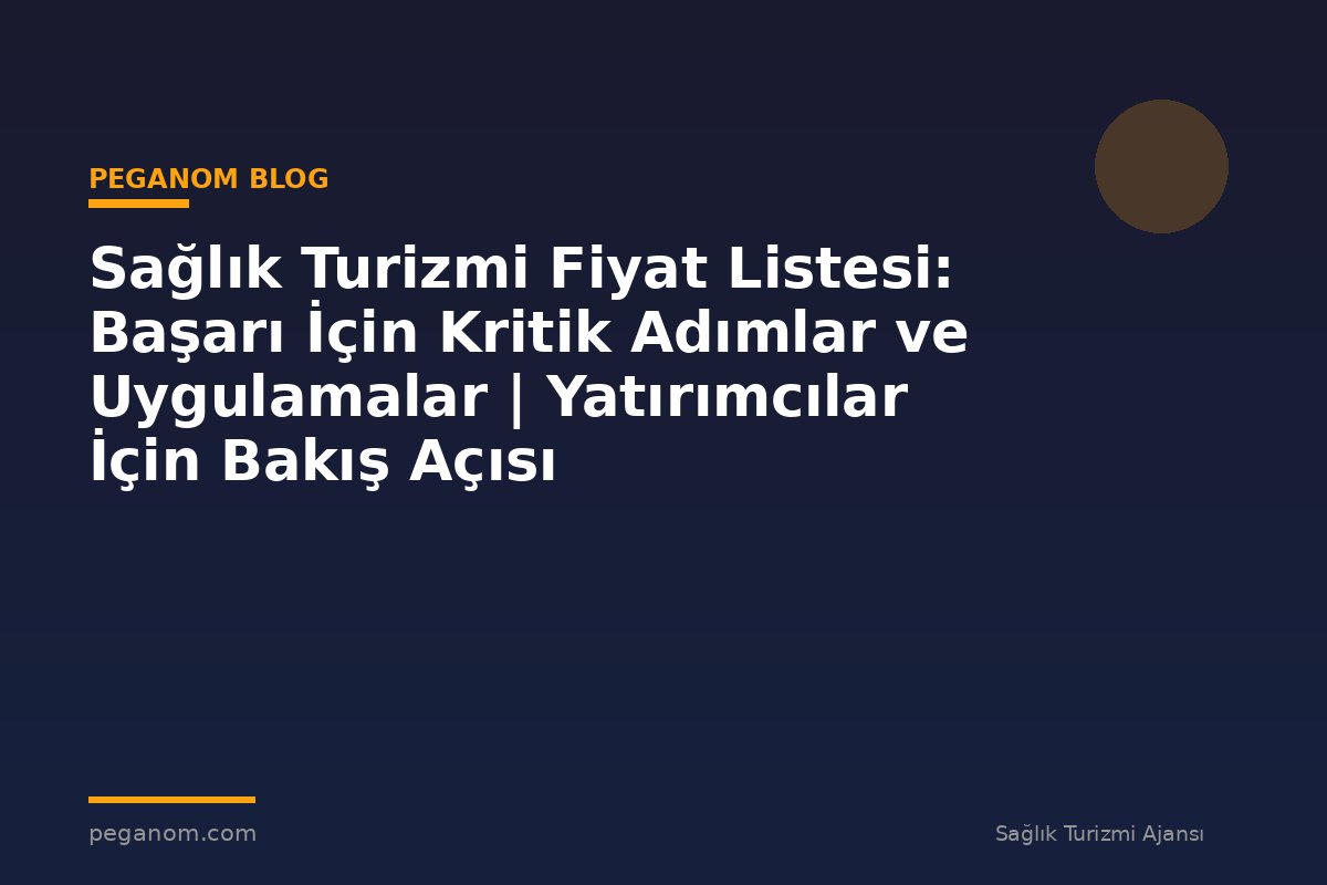 Sağlık Turizmi Fiyat Listesi: Başarı İçin Kritik Adımlar ve Uygulamalar | Yatırımcılar İçin Bakış Açısı
