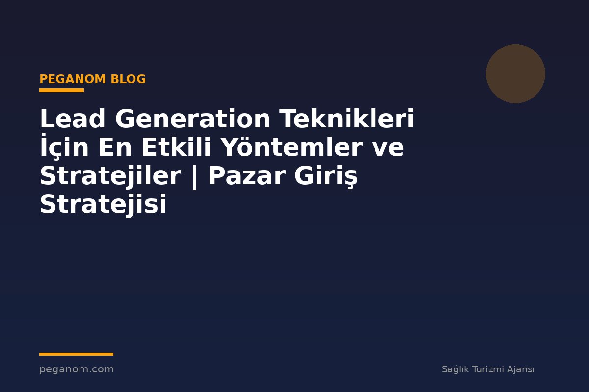 Lead Generation Teknikleri İçin En Etkili Yöntemler ve Stratejiler | Pazar Giriş Stratejisi