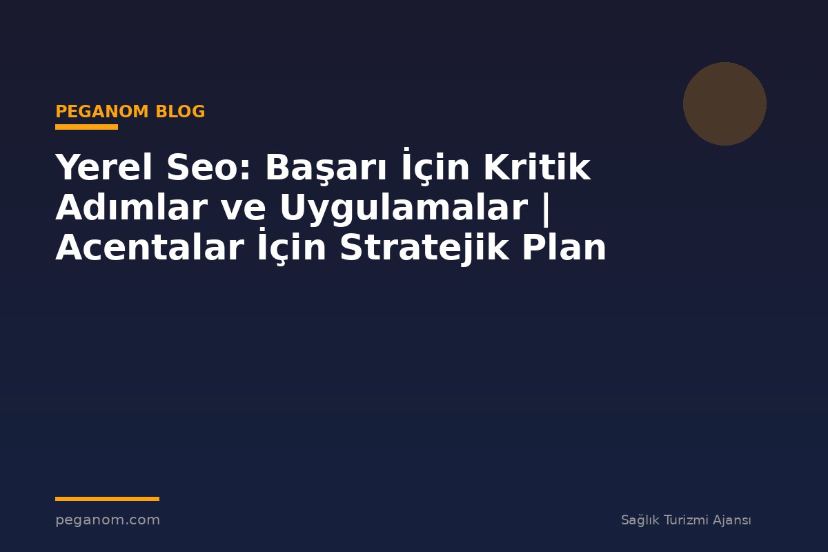 Yerel Seo: Başarı İçin Kritik Adımlar ve Uygulamalar | Acentalar İçin Stratejik Plan