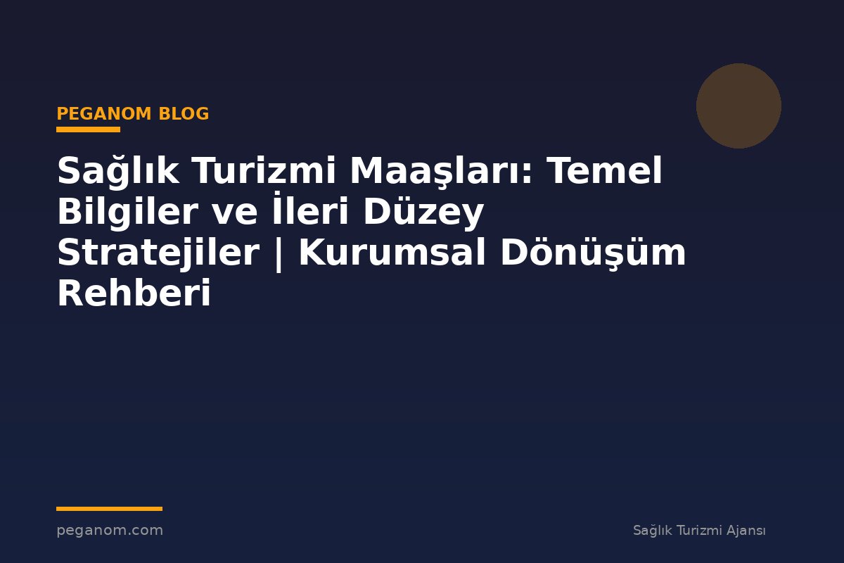 Sağlık Turizmi Maaşları: Temel Bilgiler ve İleri Düzey Stratejiler | Kurumsal Dönüşüm Rehberi