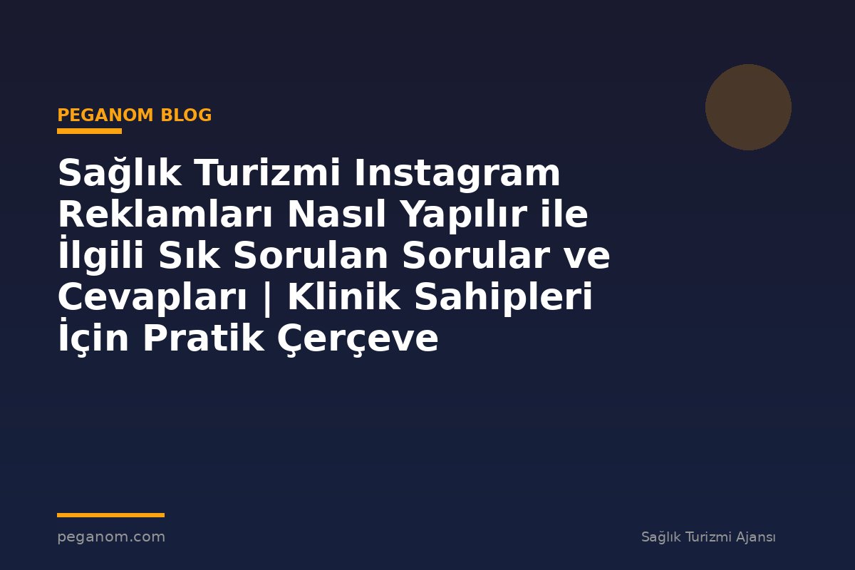 Sağlık Turizmi Instagram Reklamları Nasıl Yapılır ile İlgili Sık Sorulan Sorular ve Cevapları | Klinik Sahipleri İçin Pratik Çerçeve