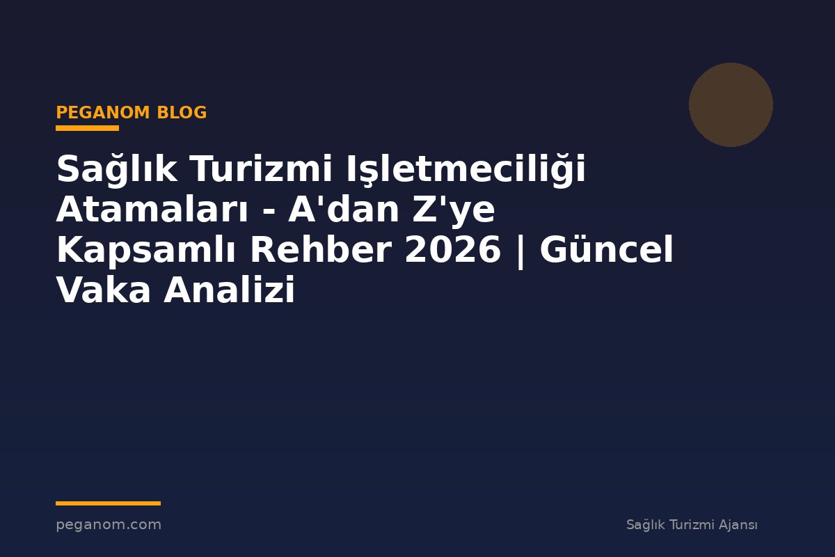 Sağlık Turizmi Işletmeciliği Atamaları - A'dan Z'ye Kapsamlı Rehber 2026 | Güncel Vaka Analizi