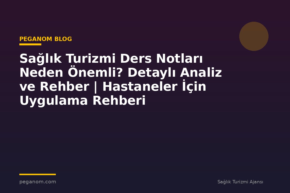 Sağlık Turizmi Ders Notları Neden Önemli? Detaylı Analiz ve Rehber | Hastaneler İçin Uygulama Rehberi