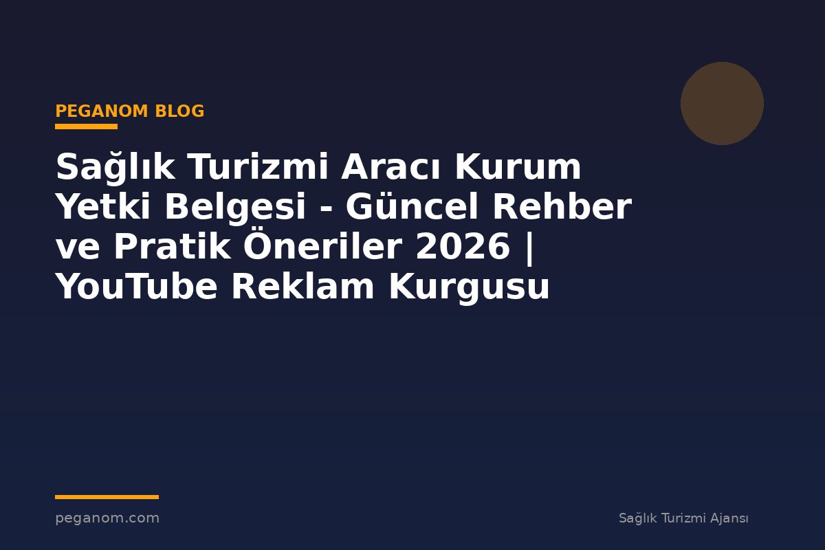 Sağlık Turizmi Aracı Kurum Yetki Belgesi - Güncel Rehber ve Pratik Öneriler 2026 | YouTube Reklam Kurgusu