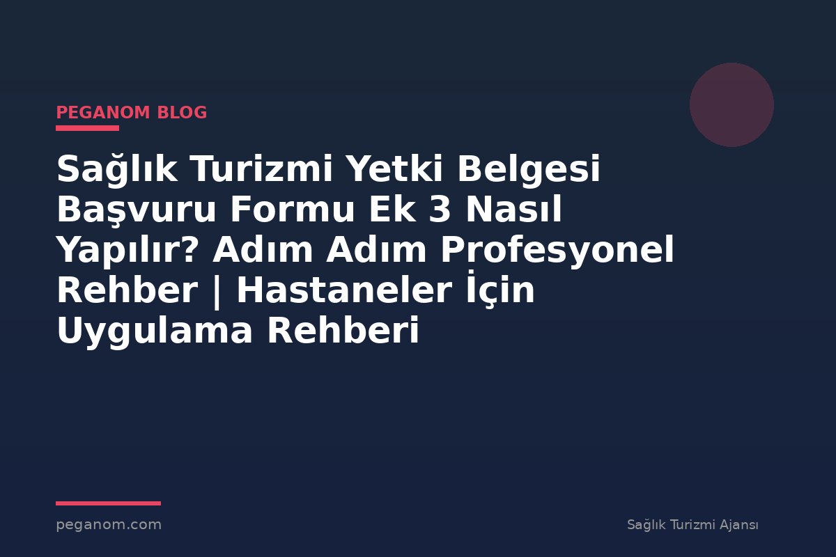 Sağlık Turizmi Yetki Belgesi Başvuru Formu Ek 3 Nasıl Yapılır? Adım Adım Profesyonel Rehber | Hastaneler İçin Uygulama Rehberi