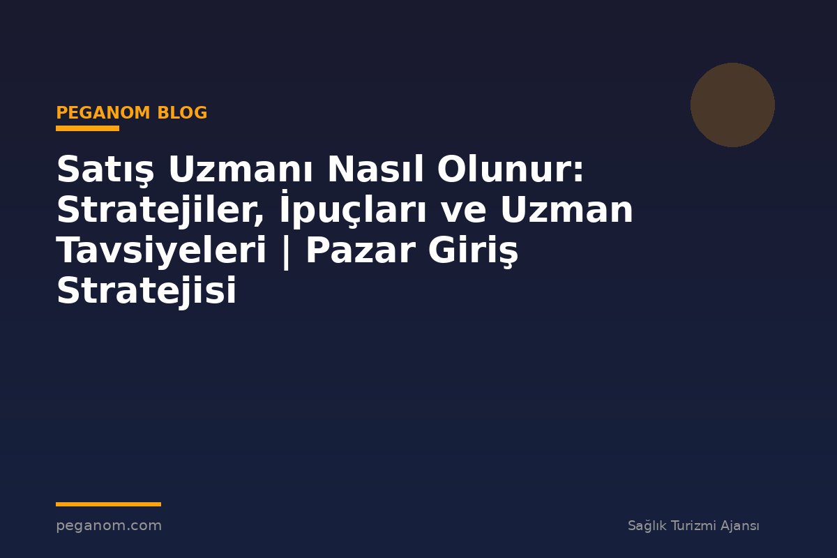 Satış Uzmanı Nasıl Olunur: Stratejiler, İpuçları ve Uzman Tavsiyeleri | Pazar Giriş Stratejisi