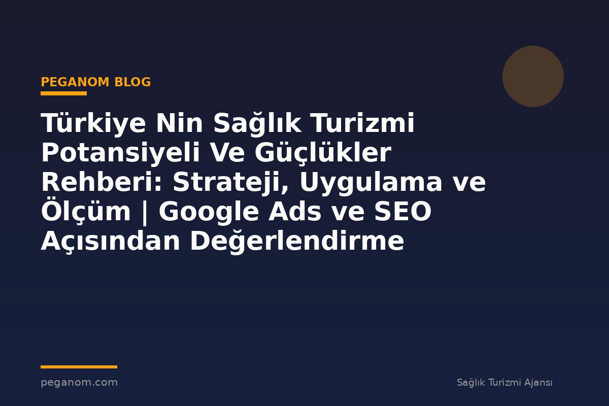 Türkiye Nin Sağlık Turizmi Potansiyeli Ve Güçlükler Rehberi: Strateji, Uygulama ve Ölçüm | Google Ads ve SEO Açısından Değerlendirme