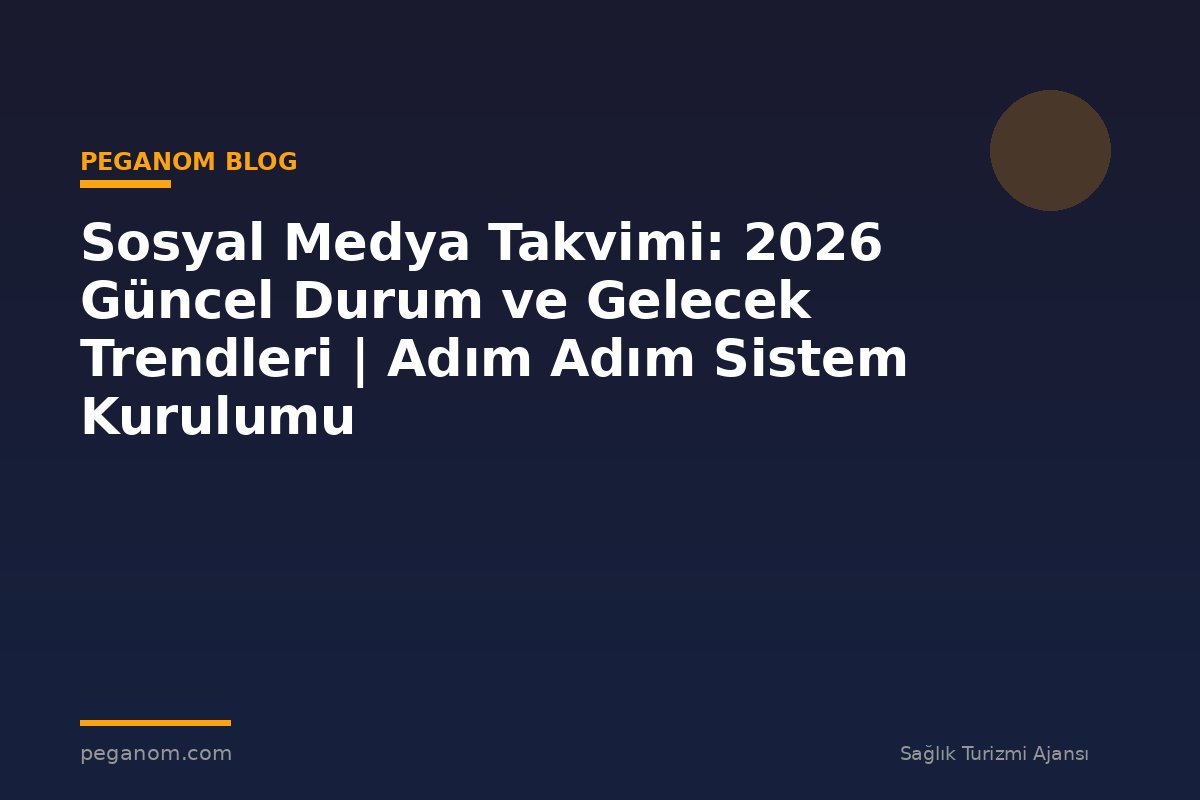 Sosyal Medya Takvimi: 2026 Güncel Durum ve Gelecek Trendleri | Adım Adım Sistem Kurulumu