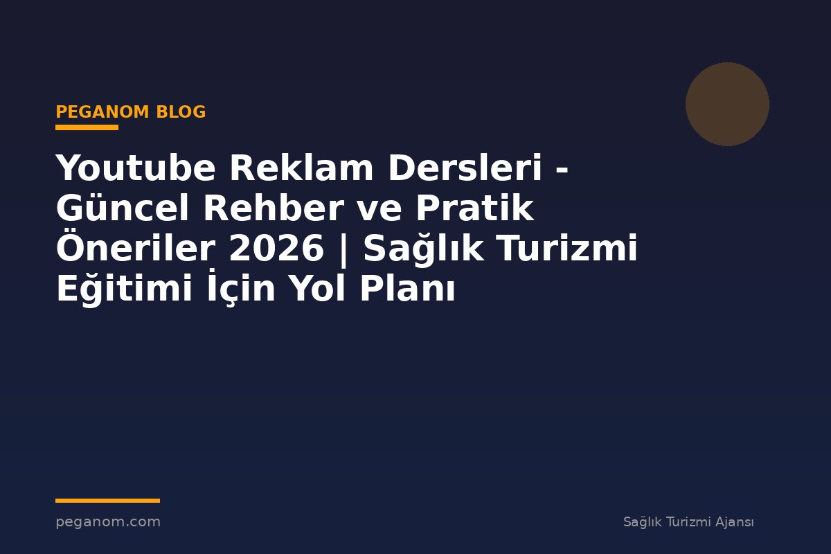 Youtube Reklam Dersleri - Güncel Rehber ve Pratik Öneriler 2026 | Sağlık Turizmi Eğitimi İçin Yol Planı