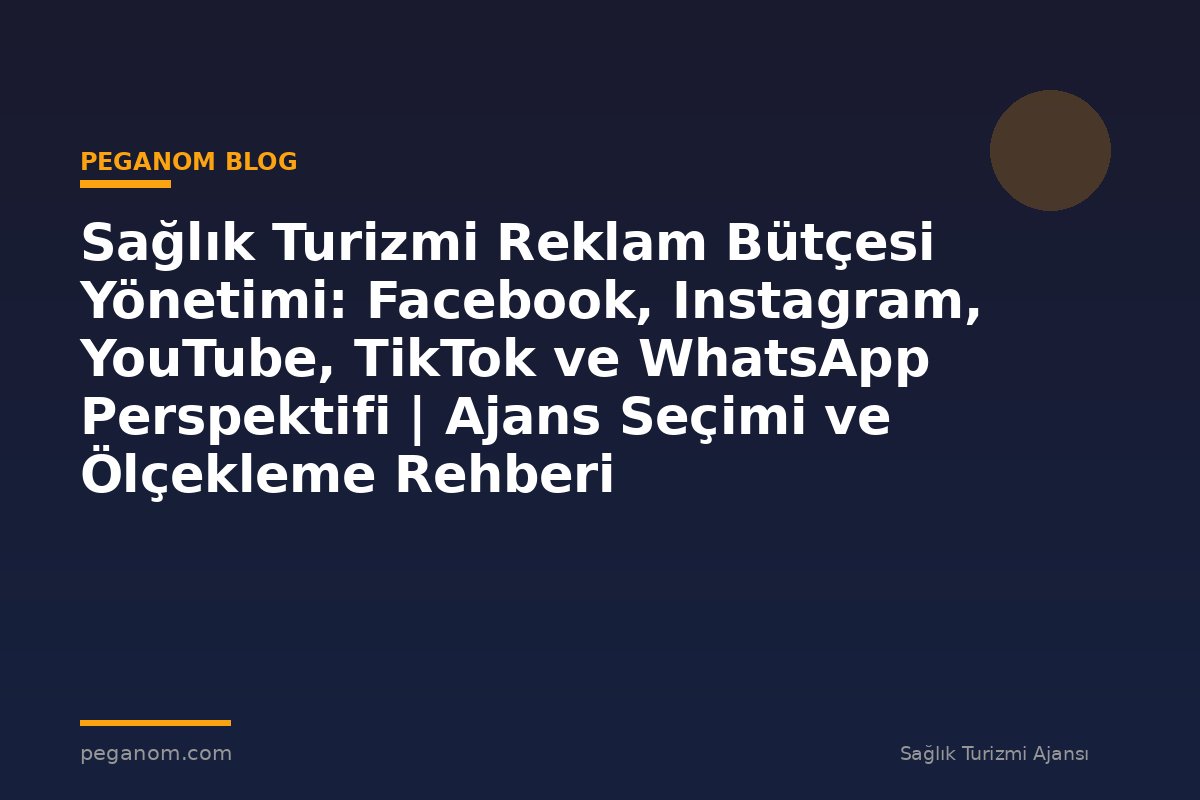 Sağlık Turizmi Reklam Bütçesi Yönetimi: Facebook, Instagram, YouTube, TikTok ve WhatsApp Perspektifi | Ajans Seçimi ve Ölçekleme Rehberi
