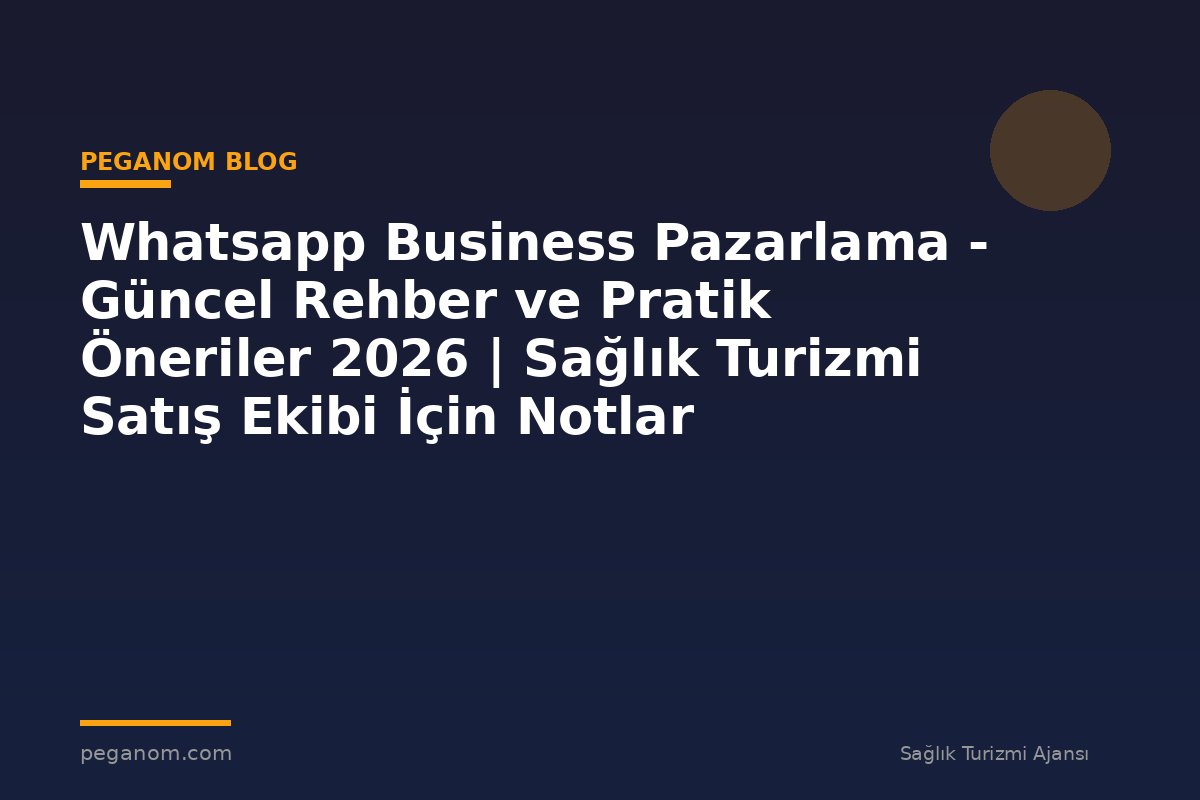 Whatsapp Business Pazarlama - Güncel Rehber ve Pratik Öneriler 2026 | Sağlık Turizmi Satış Ekibi İçin Notlar