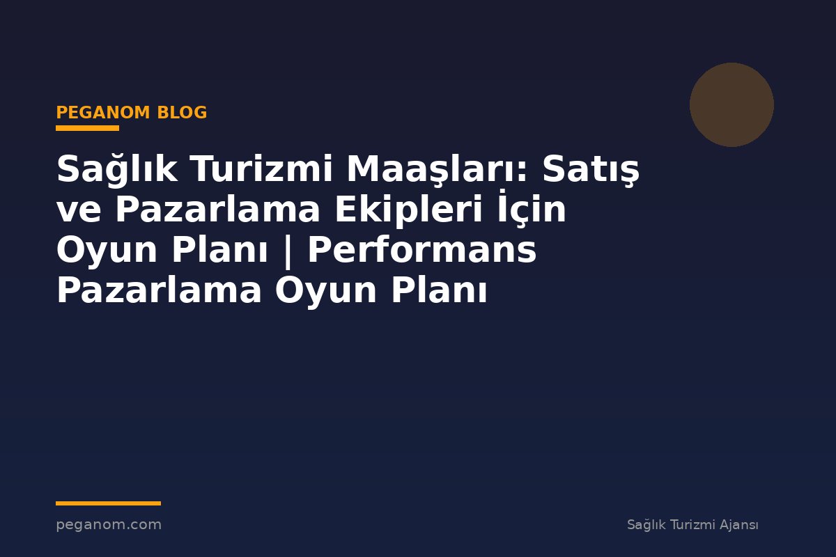 Sağlık Turizmi Maaşları: Satış ve Pazarlama Ekipleri İçin Oyun Planı | Performans Pazarlama Oyun Planı