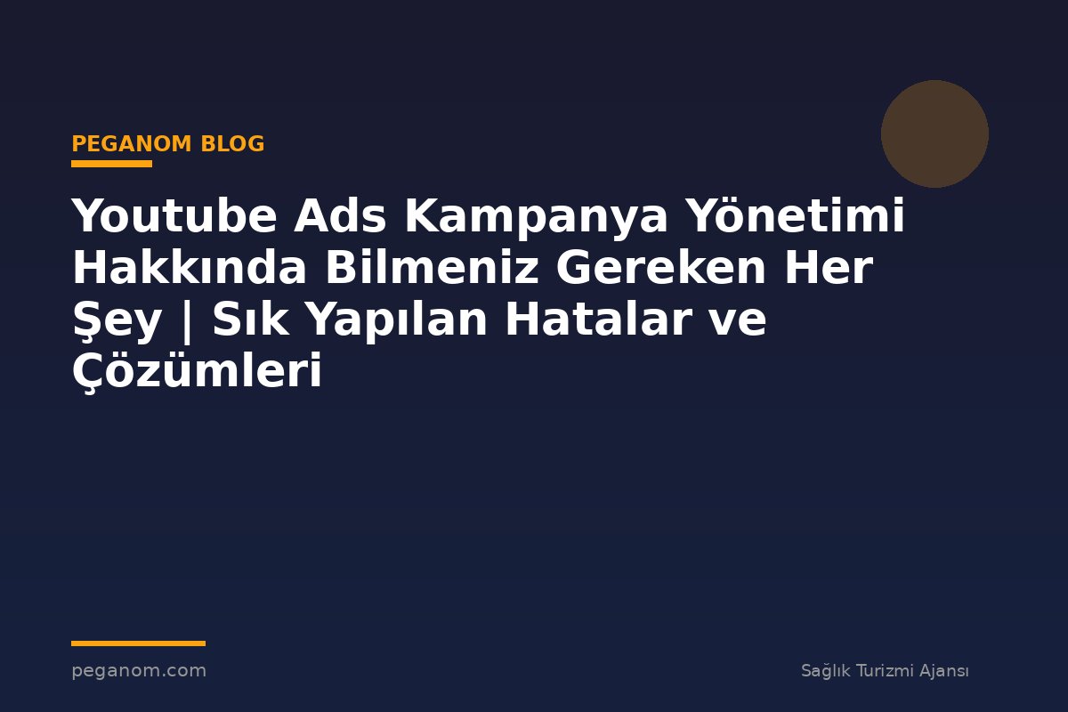 Youtube Ads Kampanya Yönetimi Hakkında Bilmeniz Gereken Her Şey | Sık Yapılan Hatalar ve Çözümleri