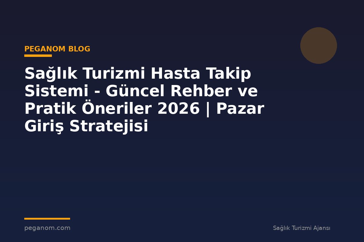 Sağlık Turizmi Hasta Takip Sistemi - Güncel Rehber ve Pratik Öneriler 2026 | Pazar Giriş Stratejisi