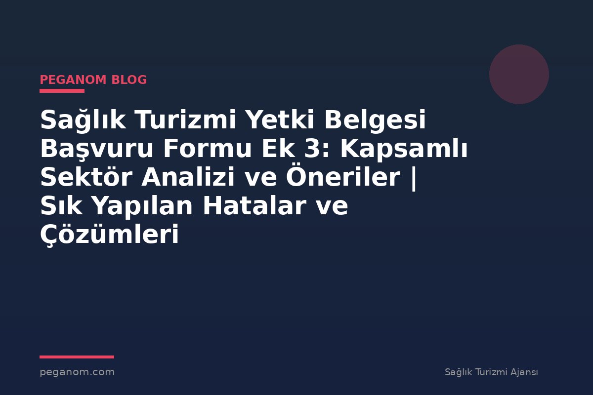 Sağlık Turizmi Yetki Belgesi Başvuru Formu Ek 3: Kapsamlı Sektör Analizi ve Öneriler | Sık Yapılan Hatalar ve Çözümleri