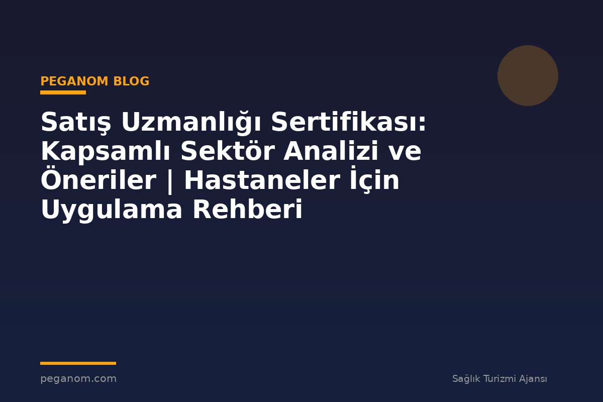 Satış Uzmanlığı Sertifikası: Kapsamlı Sektör Analizi ve Öneriler | Hastaneler İçin Uygulama Rehberi