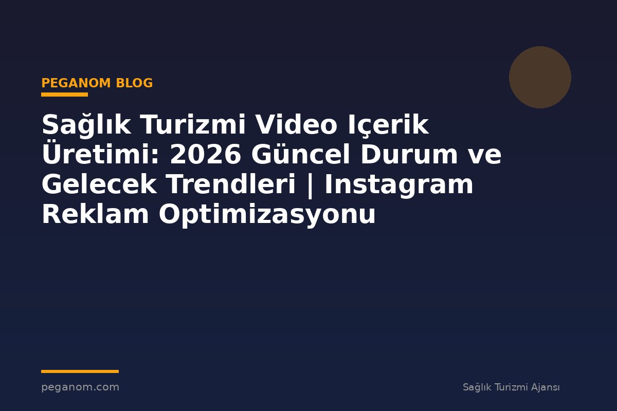 Sağlık Turizmi Video Içerik Üretimi: 2026 Güncel Durum ve Gelecek Trendleri | Instagram Reklam Optimizasyonu