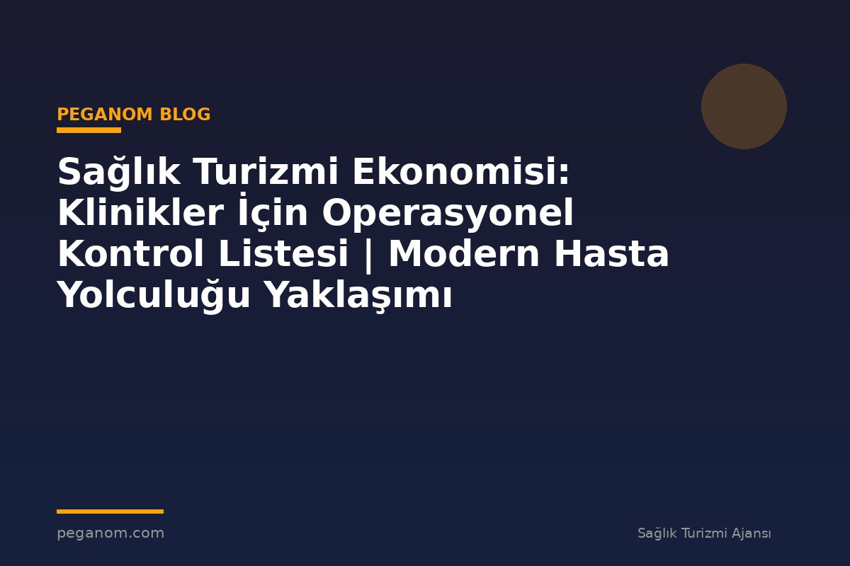 Sağlık Turizmi Ekonomisi: Klinikler İçin Operasyonel Kontrol Listesi | Modern Hasta Yolculuğu Yaklaşımı