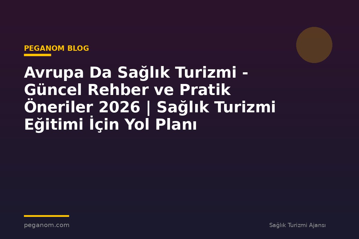 Avrupa Da Sağlık Turizmi - Güncel Rehber ve Pratik Öneriler 2026 | Sağlık Turizmi Eğitimi İçin Yol Planı