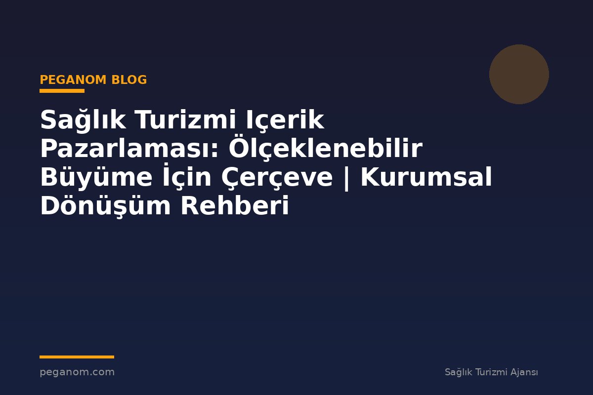 Sağlık Turizmi Içerik Pazarlaması: Ölçeklenebilir Büyüme İçin Çerçeve | Kurumsal Dönüşüm Rehberi