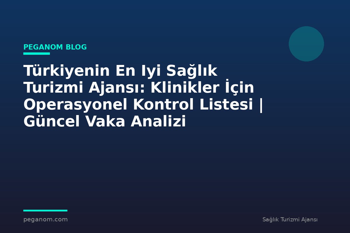 Türkiyenin En Iyi Sağlık Turizmi Ajansı: Klinikler İçin Operasyonel Kontrol Listesi | Güncel Vaka Analizi