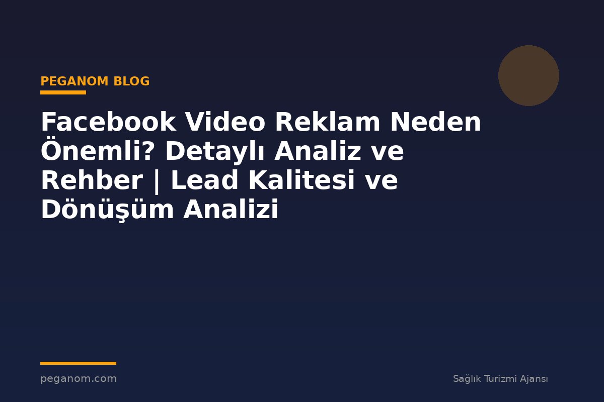 Facebook Video Reklam Neden Önemli? Detaylı Analiz ve Rehber | Lead Kalitesi ve Dönüşüm Analizi
