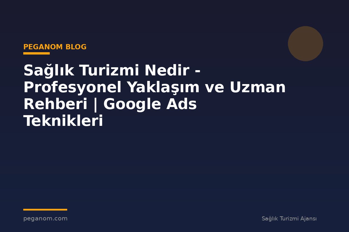 Sağlık Turizmi Nedir - Profesyonel Yaklaşım ve Uzman Rehberi | Google Ads Teknikleri
