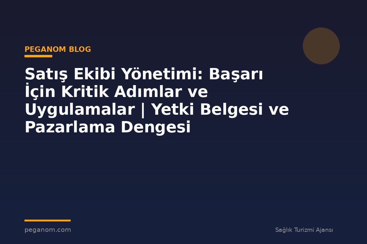 Satış Ekibi Yönetimi: Başarı İçin Kritik Adımlar ve Uygulamalar | Yetki Belgesi ve Pazarlama Dengesi