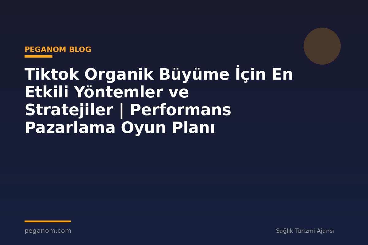 Tiktok Organik Büyüme İçin En Etkili Yöntemler ve Stratejiler | Performans Pazarlama Oyun Planı