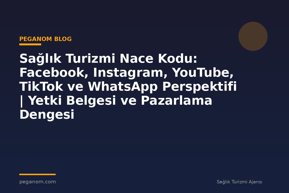 Sağlık Turizmi Nace Kodu: Facebook, Instagram, YouTube, TikTok ve WhatsApp Perspektifi | Yetki Belgesi ve Pazarlama Dengesi