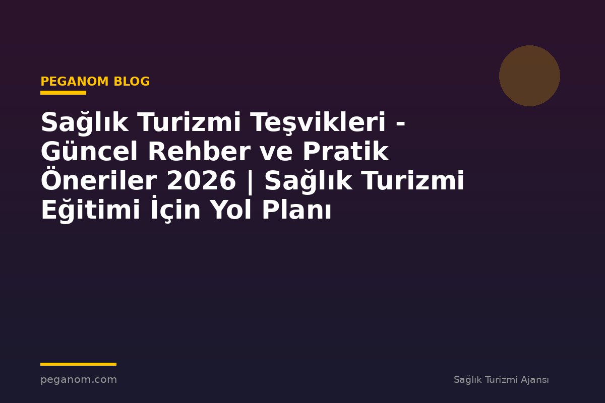 Sağlık Turizmi Teşvikleri - Güncel Rehber ve Pratik Öneriler 2026 | Sağlık Turizmi Eğitimi İçin Yol Planı