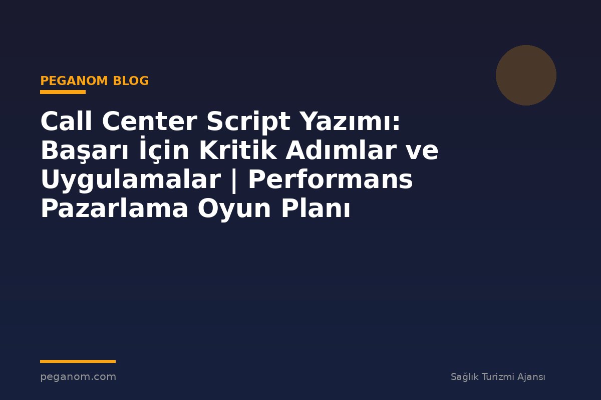 Call Center Script Yazımı: Başarı İçin Kritik Adımlar ve Uygulamalar | Performans Pazarlama Oyun Planı