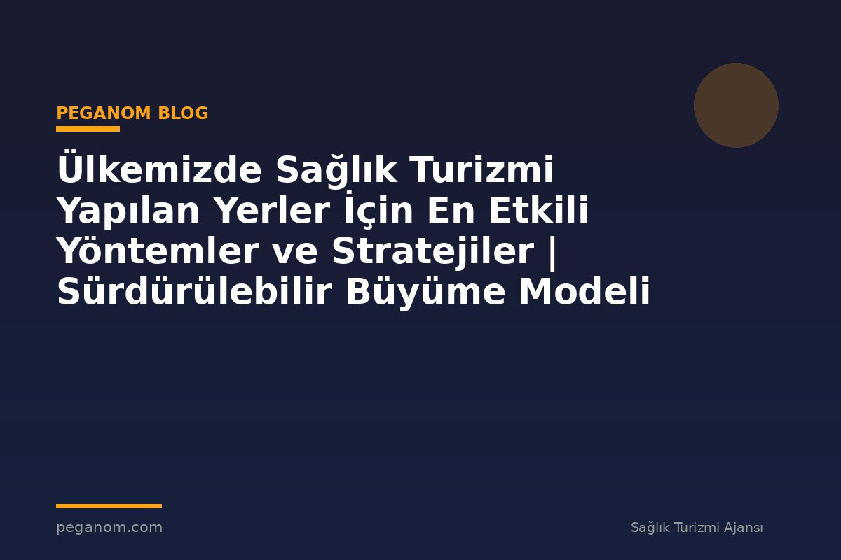 Ülkemizde Sağlık Turizmi Yapılan Yerler İçin En Etkili Yöntemler ve Stratejiler | Sürdürülebilir Büyüme Modeli