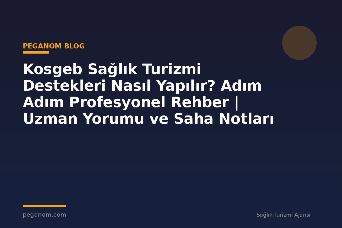Kosgeb Sağlık Turizmi Destekleri Nasıl Yapılır? Adım Adım Profesyonel Rehber | Uzman Yorumu ve Saha Notları