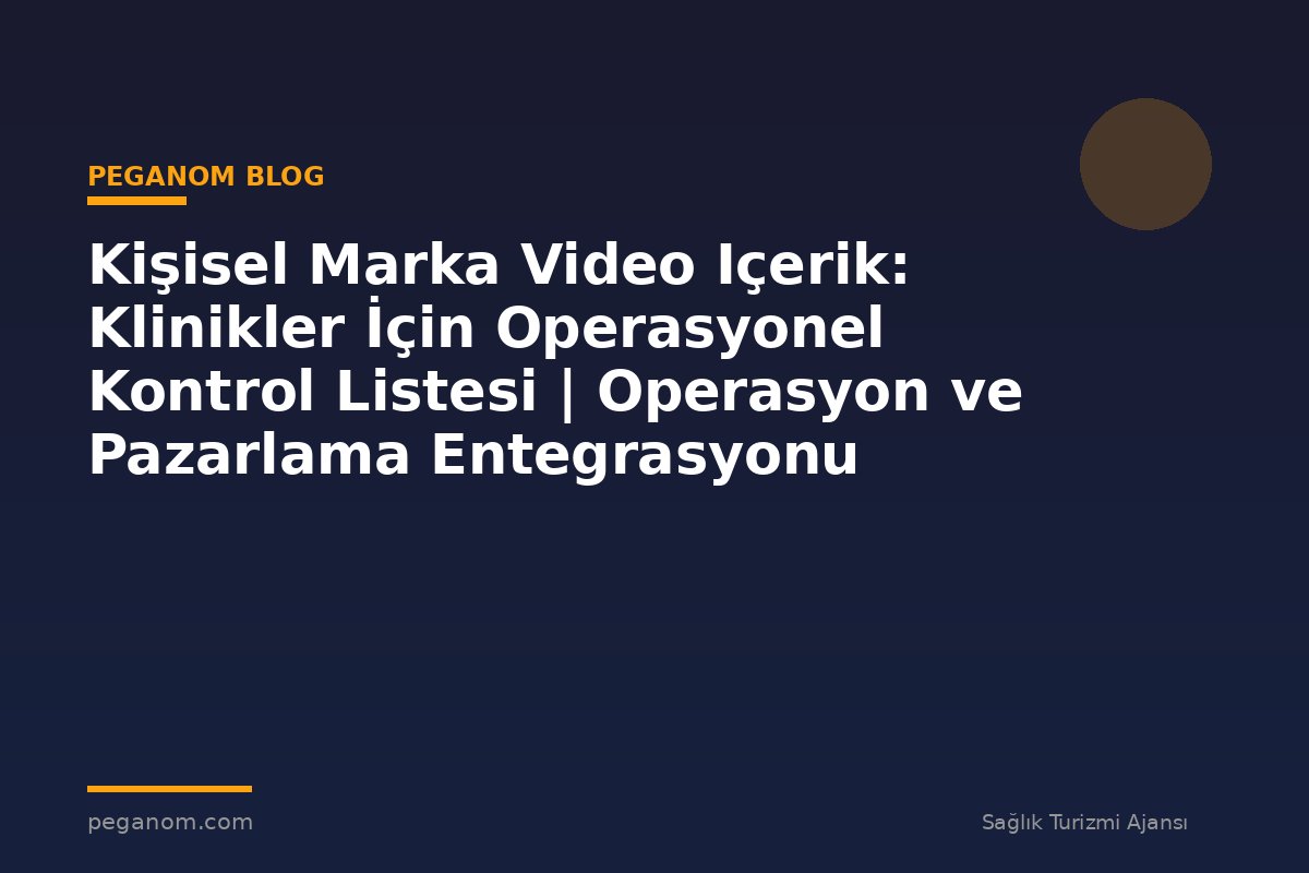 Kişisel Marka Video Içerik: Klinikler İçin Operasyonel Kontrol Listesi | Operasyon ve Pazarlama Entegrasyonu