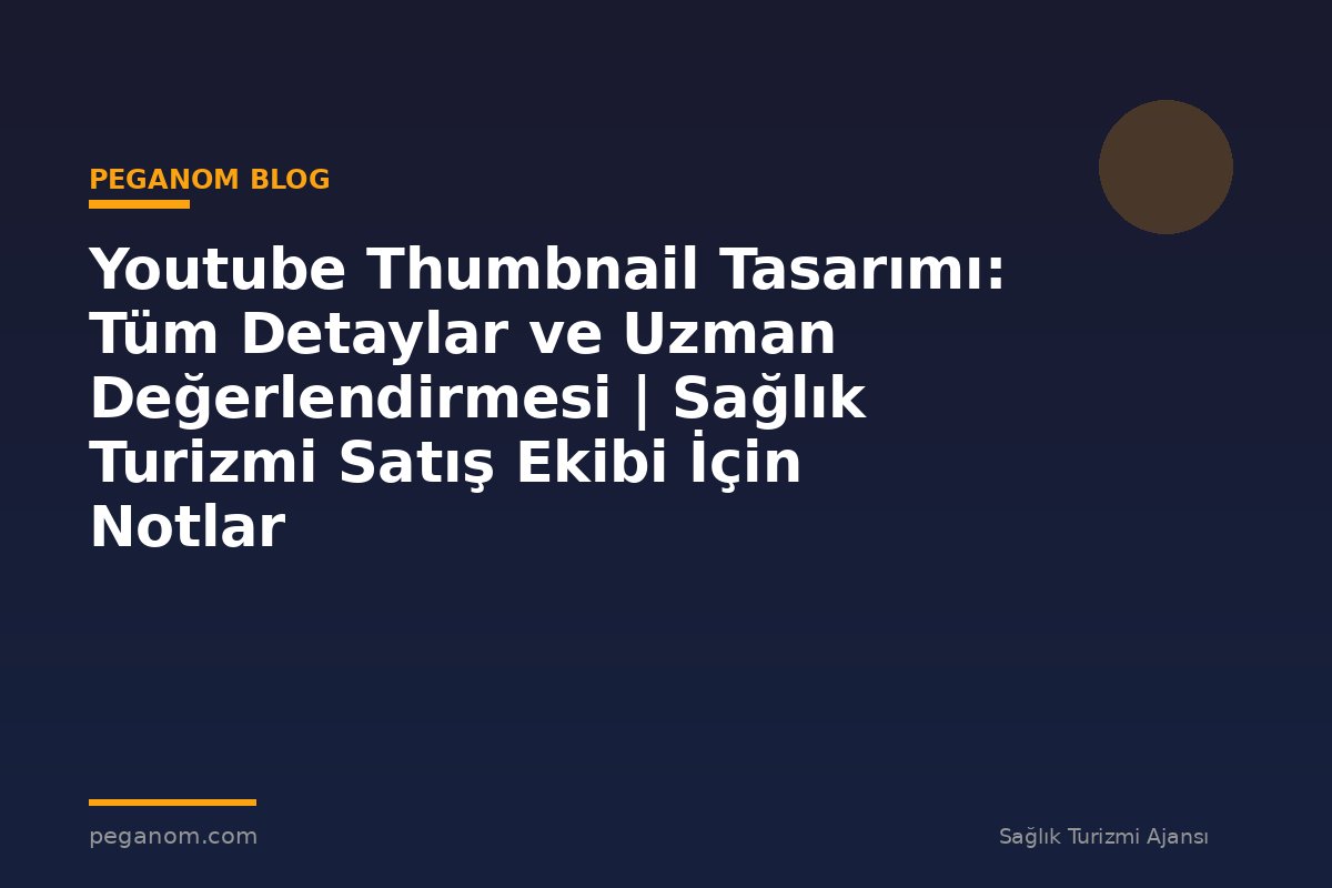 Youtube Thumbnail Tasarımı: Tüm Detaylar ve Uzman Değerlendirmesi | Sağlık Turizmi Satış Ekibi İçin Notlar