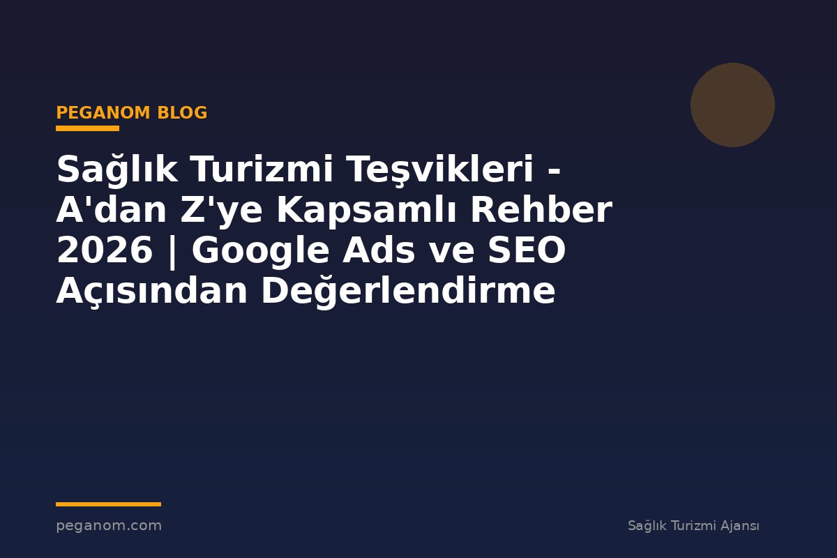 Sağlık Turizmi Teşvikleri - A'dan Z'ye Kapsamlı Rehber 2026 | Google Ads ve SEO Açısından Değerlendirme