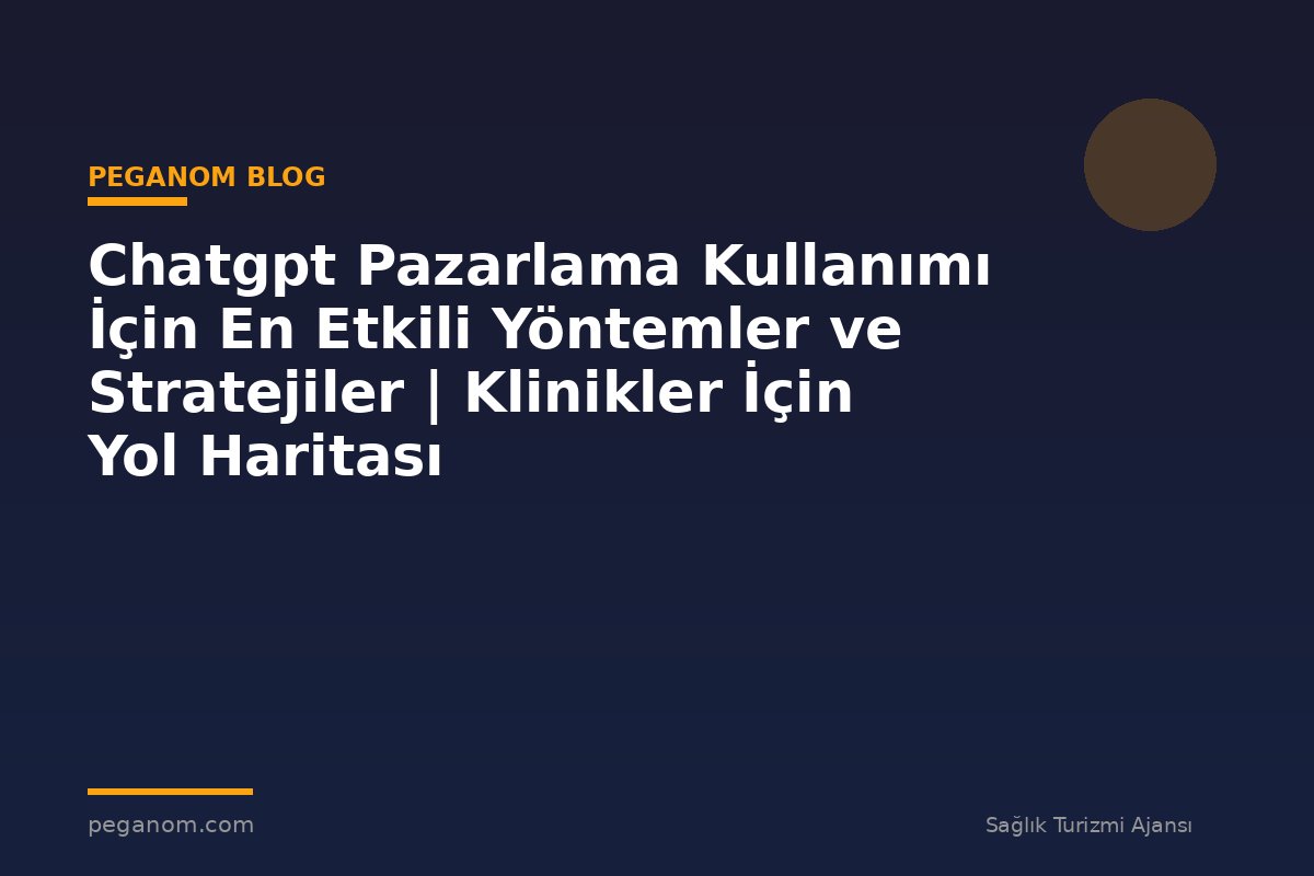 Chatgpt Pazarlama Kullanımı İçin En Etkili Yöntemler ve Stratejiler | Klinikler İçin Yol Haritası
