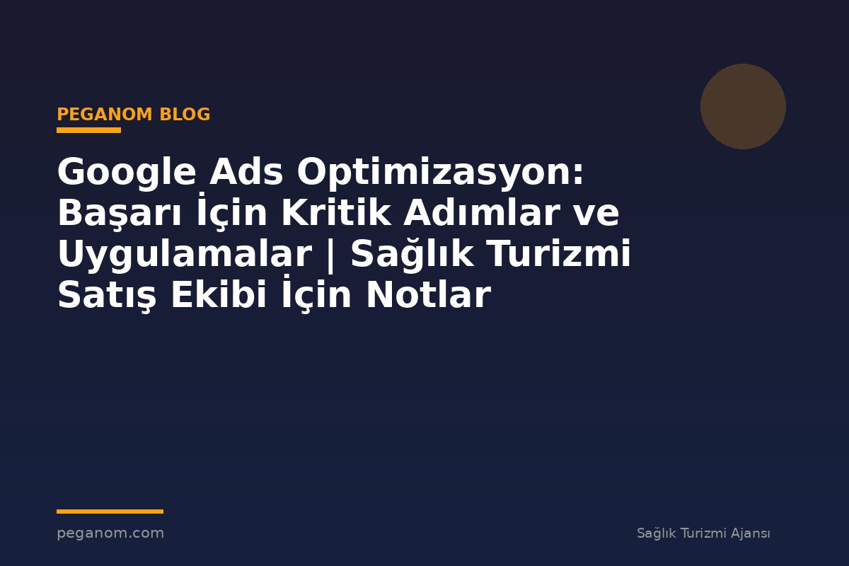 Google Ads Optimizasyon: Başarı İçin Kritik Adımlar ve Uygulamalar | Sağlık Turizmi Satış Ekibi İçin Notlar