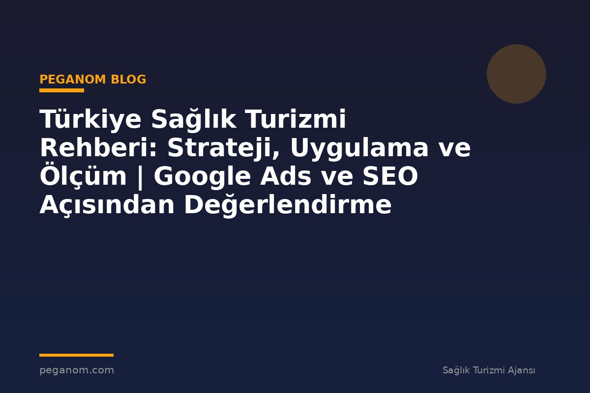 Türkiye Sağlık Turizmi Rehberi: Strateji, Uygulama ve Ölçüm | Google Ads ve SEO Açısından Değerlendirme