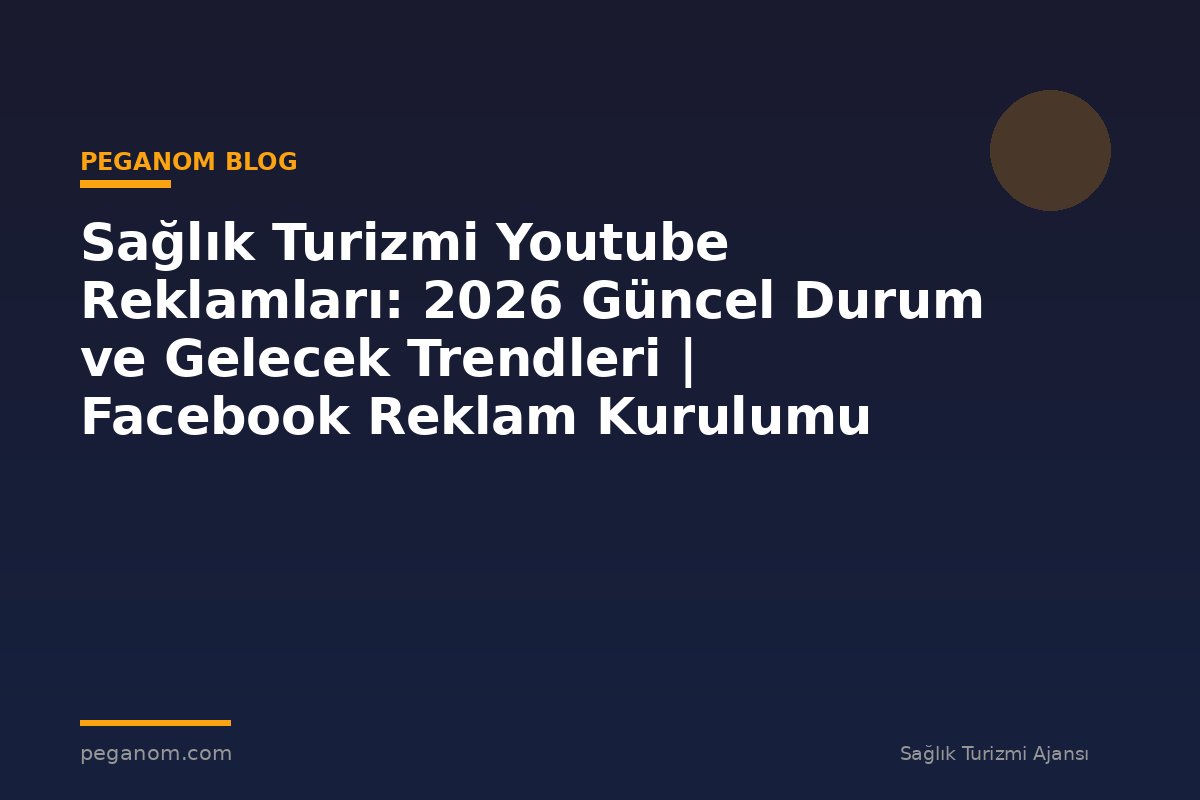 Sağlık Turizmi Youtube Reklamları: 2026 Güncel Durum ve Gelecek Trendleri | Facebook Reklam Kurulumu