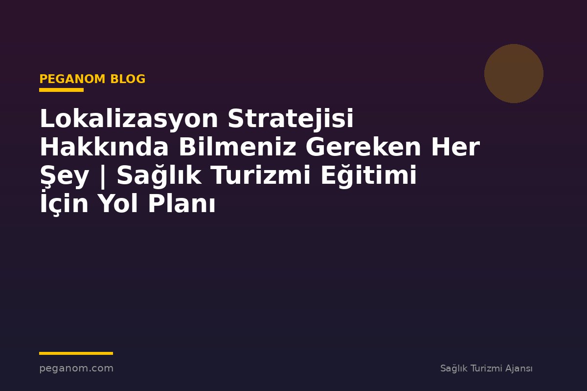 Lokalizasyon Stratejisi Hakkında Bilmeniz Gereken Her Şey | Sağlık Turizmi Eğitimi İçin Yol Planı