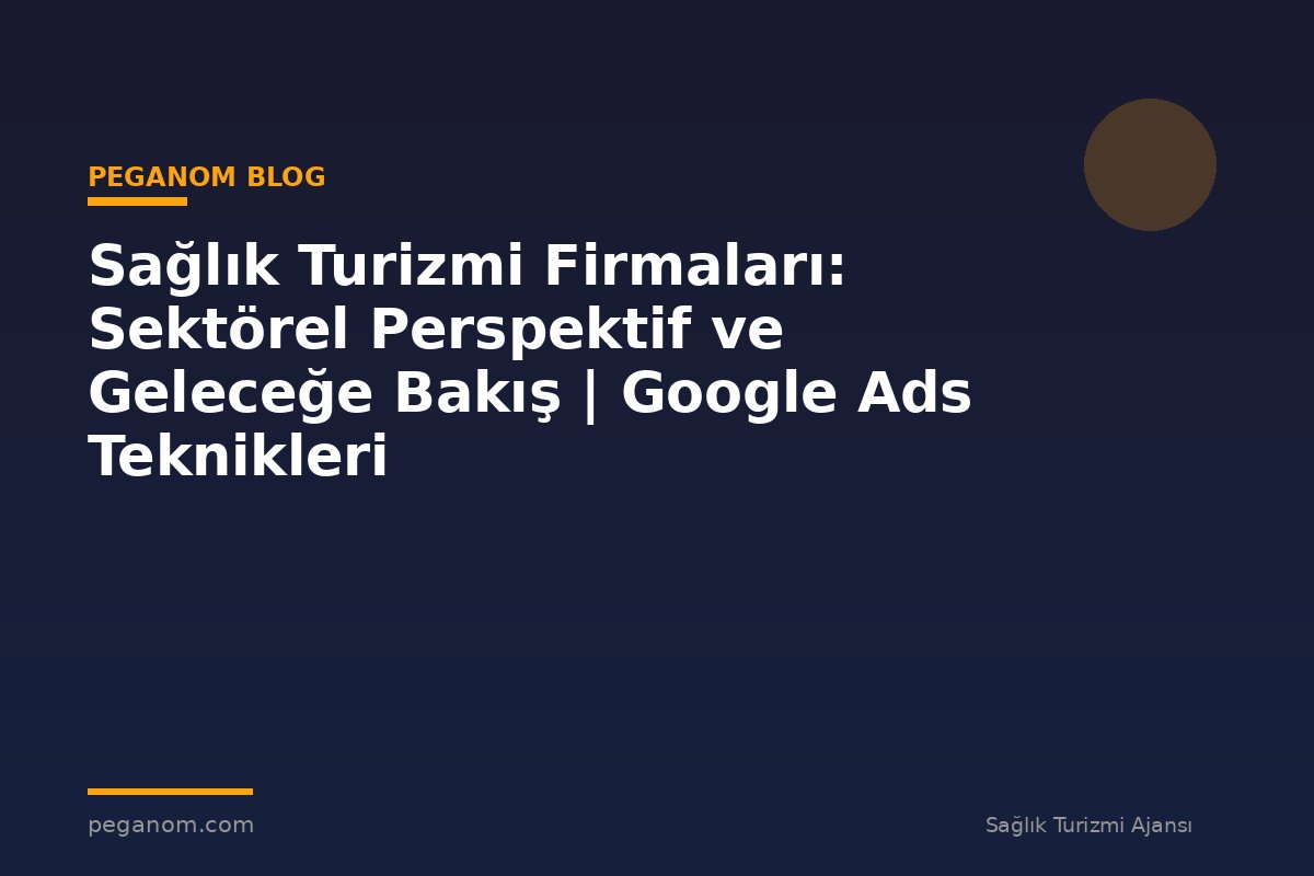 Sağlık Turizmi Firmaları: Sektörel Perspektif ve Geleceğe Bakış | Google Ads Teknikleri