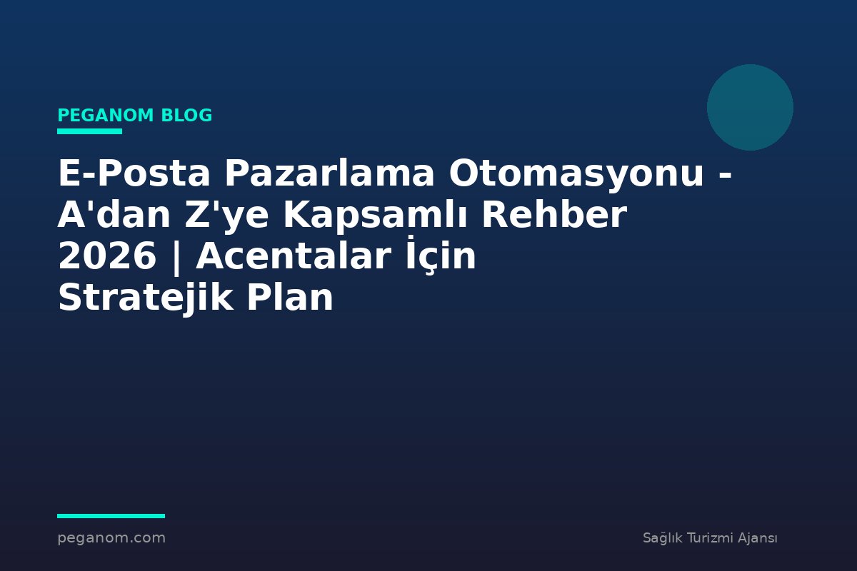 E-Posta Pazarlama Otomasyonu - A'dan Z'ye Kapsamlı Rehber 2026 | Acentalar İçin Stratejik Plan