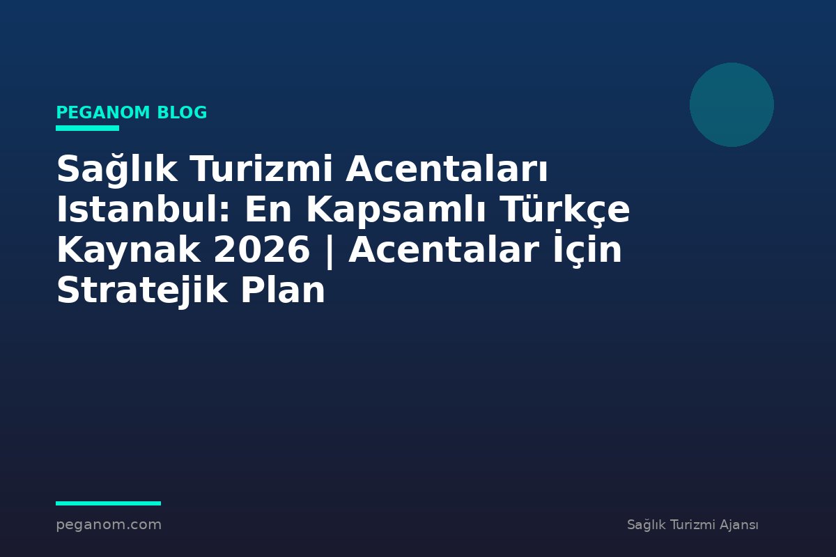 Sağlık Turizmi Acentaları Istanbul: En Kapsamlı Türkçe Kaynak 2026 | Acentalar İçin Stratejik Plan