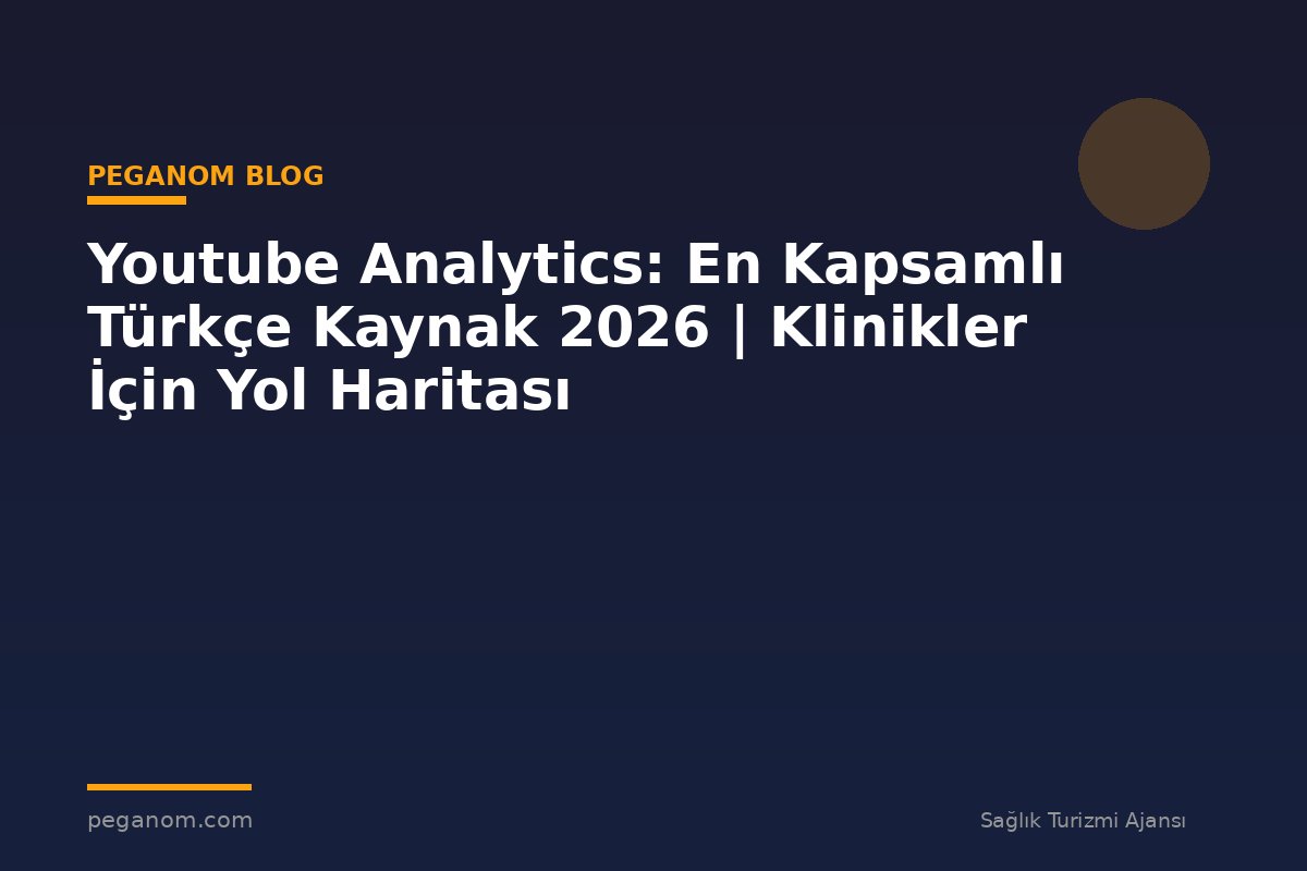 Youtube Analytics: En Kapsamlı Türkçe Kaynak 2026 | Klinikler İçin Yol Haritası