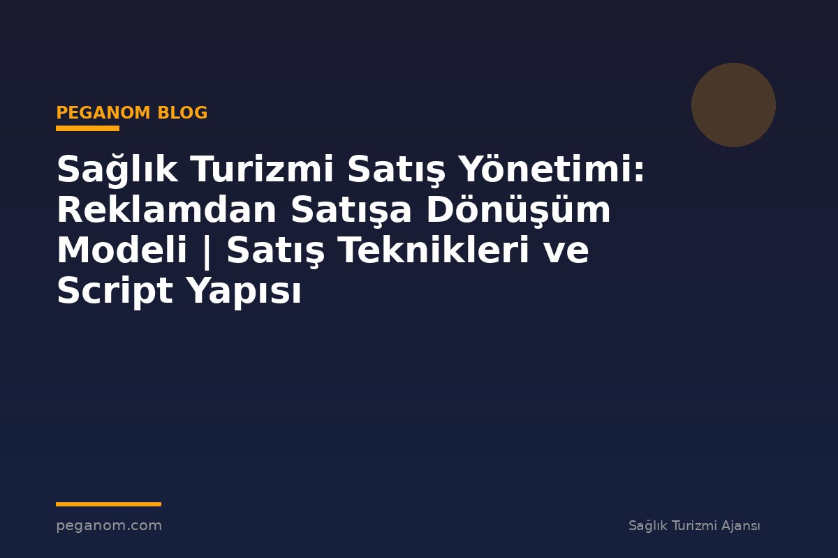 Sağlık Turizmi Satış Yönetimi: Reklamdan Satışa Dönüşüm Modeli | Satış Teknikleri ve Script Yapısı