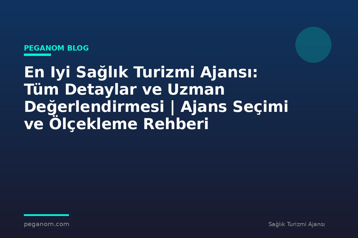 En Iyi Sağlık Turizmi Ajansı: Tüm Detaylar ve Uzman Değerlendirmesi | Ajans Seçimi ve Ölçekleme Rehberi