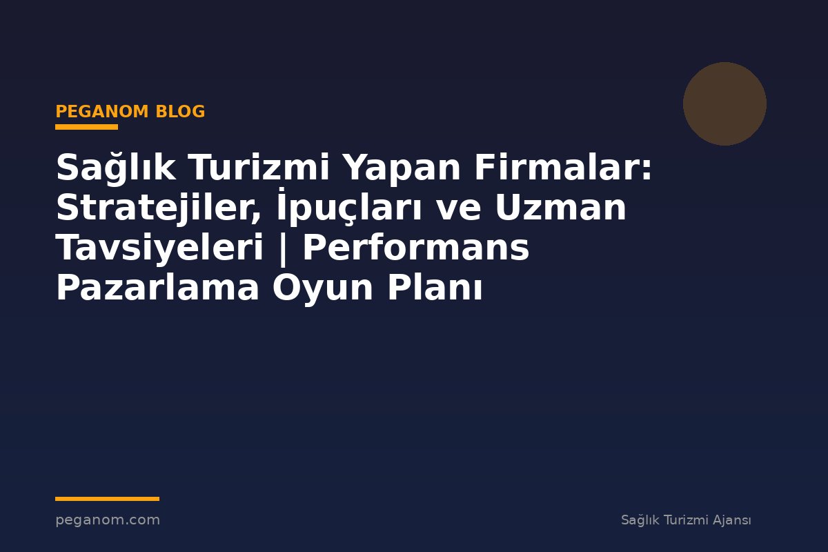 Sağlık Turizmi Yapan Firmalar: Stratejiler, İpuçları ve Uzman Tavsiyeleri | Performans Pazarlama Oyun Planı