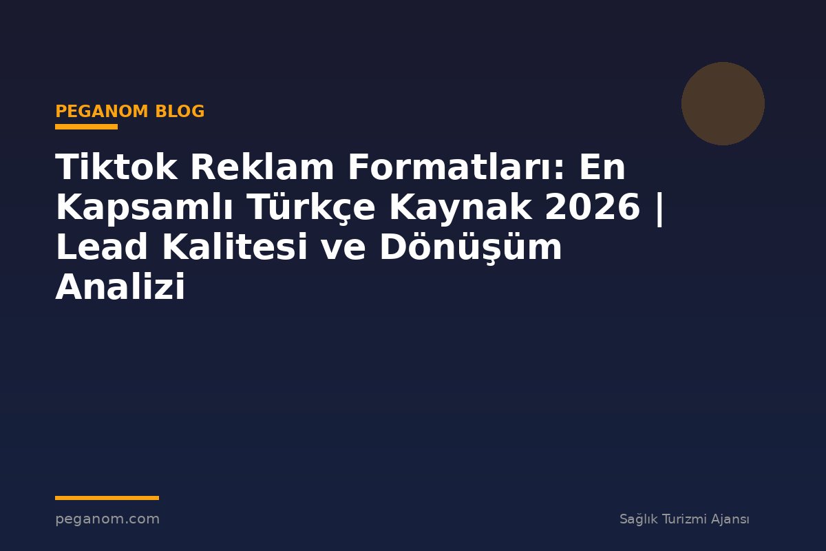 Tiktok Reklam Formatları: En Kapsamlı Türkçe Kaynak 2026 | Lead Kalitesi ve Dönüşüm Analizi
